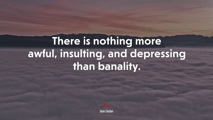 There is nothing more awful, insulting, and depressing than banality. | Anton Chekhov quote