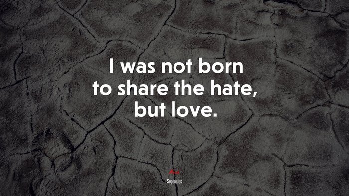 I was not born to share the hate, but love. | Sophocles quote
