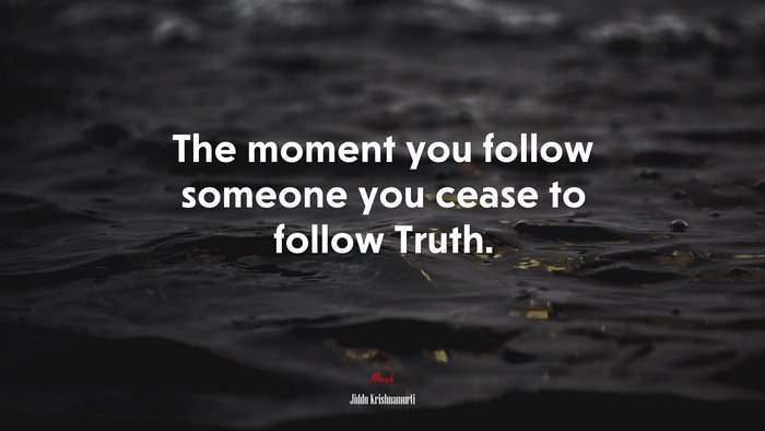 The moment you follow someone you cease to follow Truth. | Jiddu Krishnamurti quote