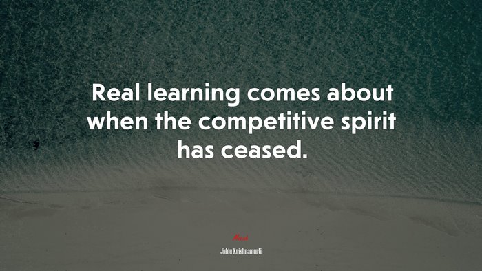 Real learning comes about when the competitive spirit has ceased. | Jiddu Krishnamurti quote