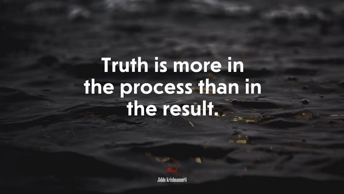 Truth is more in the process than in the result. | Jiddu Krishnamurti quote