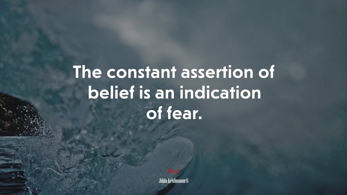 The constant assertion of belief is an indication of fear. | Jiddu Krishnamurti quote