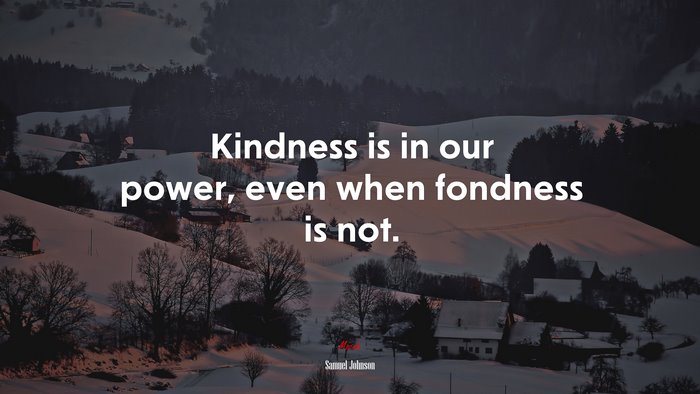 Kindness is in our power, even when fondness is not. | Samuel Johnson quote