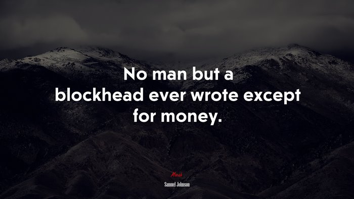 No man but a blockhead ever wrote except for money. | Samuel Johnson quote