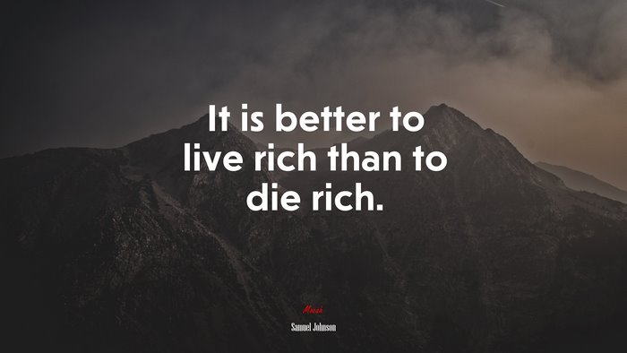 It is better to live rich than to die rich. | Samuel Johnson quote