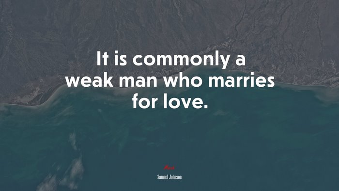 It is commonly a weak man who marries for love. | Samuel Johnson quote