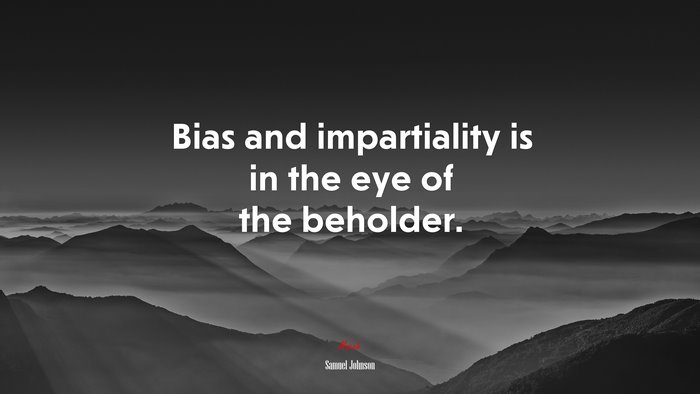 Bias and impartiality is in the eye of the beholder. | Samuel Johnson quote