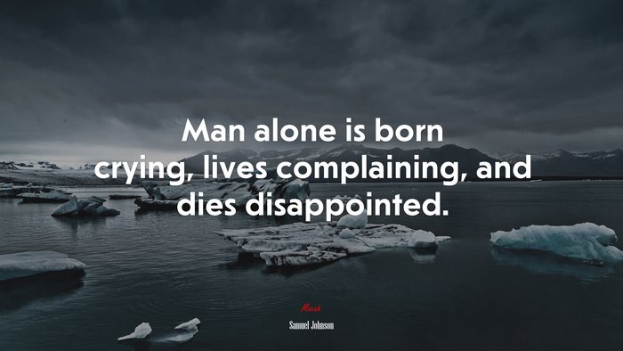 Man alone is born crying, lives complaining, and dies disappointed. | Samuel Johnson quote