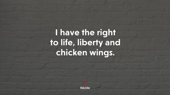 I have the right to life, liberty and chicken wings. | Mindy Kaling quote