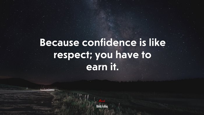 Because confidence is like respect; you have to earn it. | Mindy Kaling quote