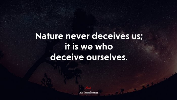 Nature never deceives us; it is we who deceive ourselves. | Jean-Jacques Rousseau quote