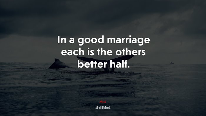 In a good marriage each is the others better half. | Alfred Hitchcock quote