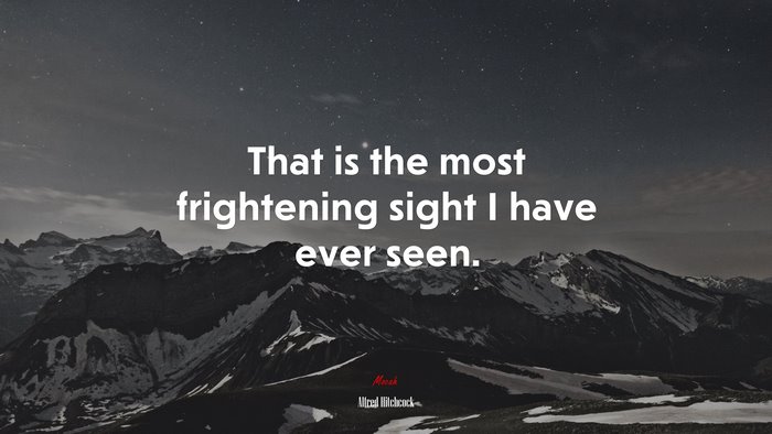 That is the most frightening sight I have ever seen. | Alfred Hitchcock quote