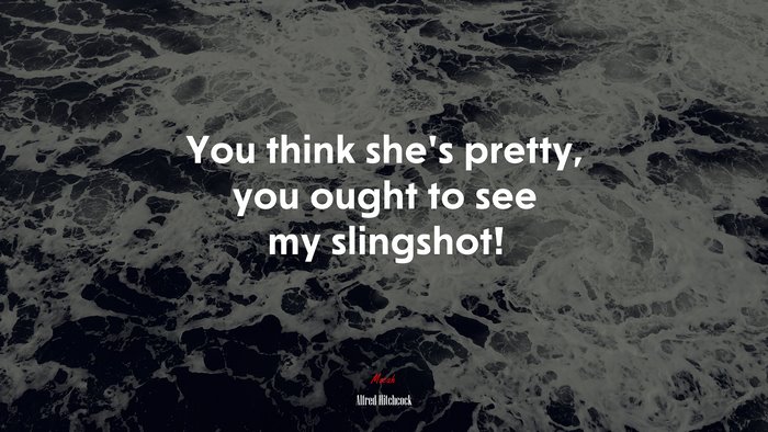 You think she’s pretty, you ought to see my slingshot! | Alfred Hitchcock quote