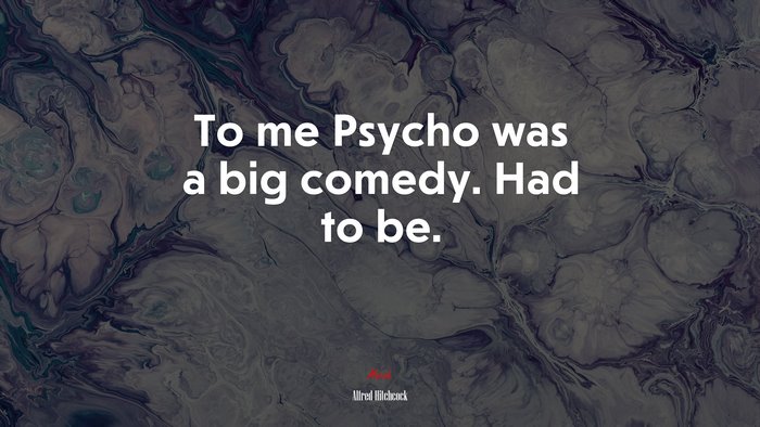 To me Psycho was a big comedy. Had to be. | Alfred Hitchcock quote