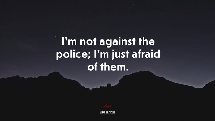 I’m not against the police; I’m just afraid of them. | Alfred Hitchcock quote