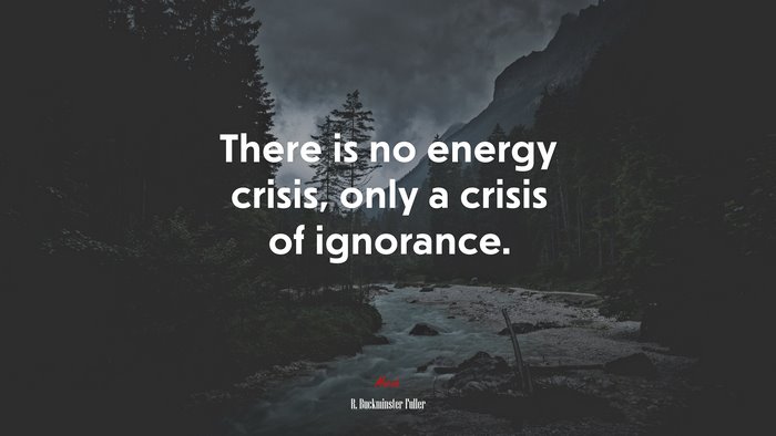 There is no energy crisis, only a crisis of ignorance. | R. Buckminster Fuller quote