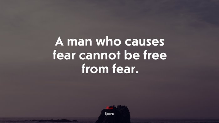 A man who causes fear cannot be free from fear. | Epicurus quote