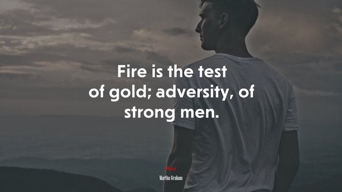 Fire is the test of gold; adversity, of strong men. | Martha Graham quote