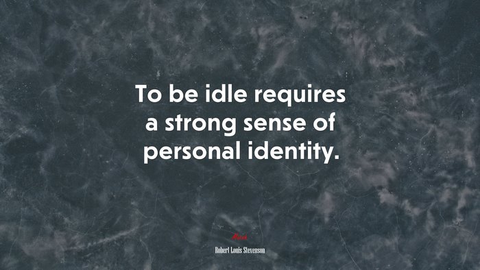 To be idle requires a strong sense of personal identity. | Robert Louis Stevenson quote