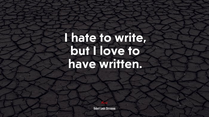 I hate to write, but I love to have written. | Robert Louis Stevenson quote