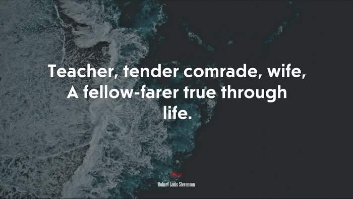 Teacher, tender comrade, wife, A fellow-farer true through life. | Robert Louis Stevenson quote