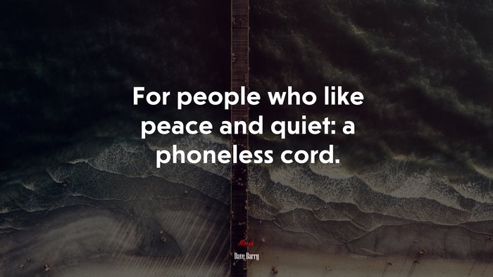 For people who like peace and quiet: a phoneless cord. | Dave Barry quote