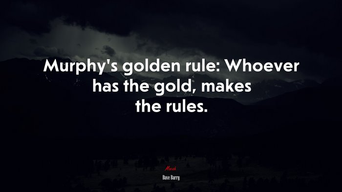 Murphy’s golden rule: Whoever has the gold, makes the rules. | Dave Barry quote