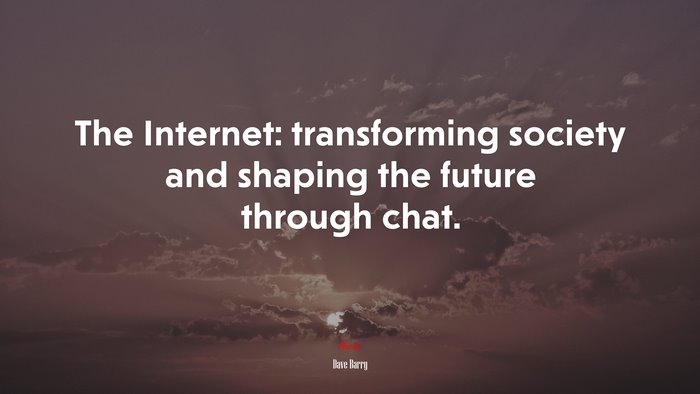 The Internet: transforming society and shaping the future through chat. | Dave Barry quote