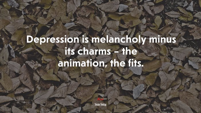 Depression is melancholy minus its charms – the animation, the fits. | Susan Sontag quote