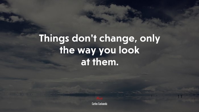 Things Don’t Change, Only The Way You Look At Them. | Carlos Castaneda ...