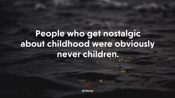 People who get nostalgic about childhood were obviously never children. | Bill Watterson quote
