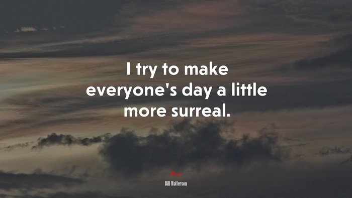 I try to make everyone’s day a little more surreal. | Bill Watterson quote