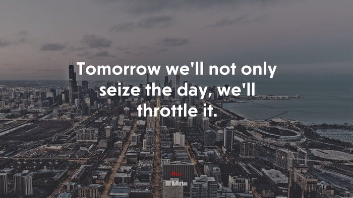 Tomorrow we’ll not only seize the day, we’ll throttle it. | Bill Watterson quote