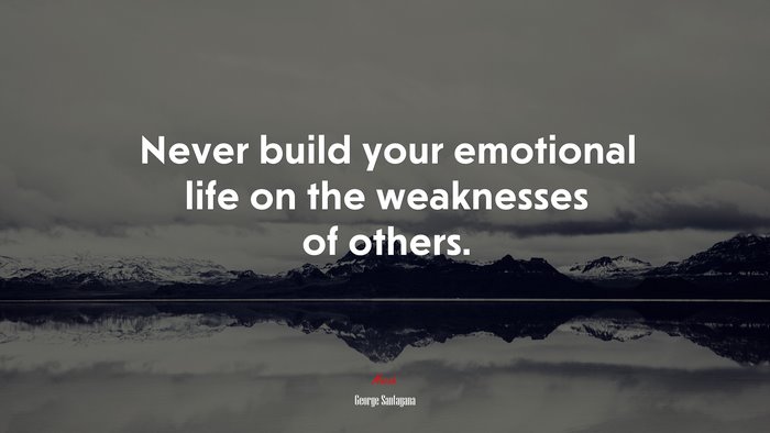 Never build your emotional life on the weaknesses of others. | George Santayana quote
