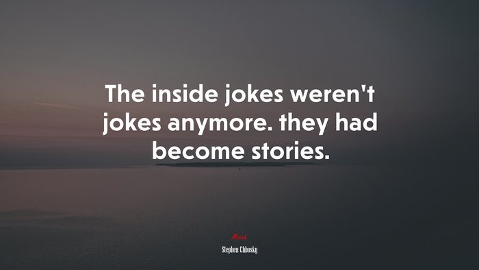The inside jokes weren’t jokes anymore. they had become stories. | Stephen Chbosky quote