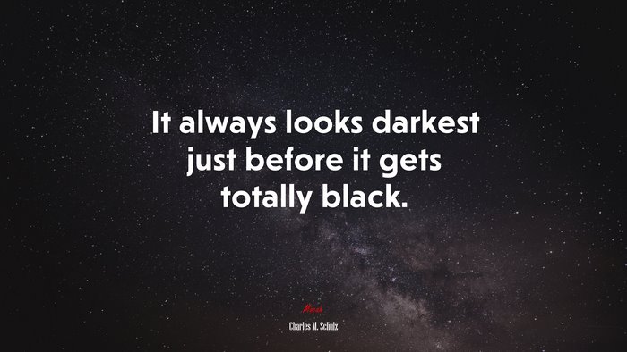It always looks darkest just before it gets totally black. | Charles M. Schulz quote