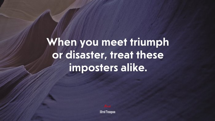 When you meet triumph or disaster, treat these imposters alike. | Alfred Tennyson quote