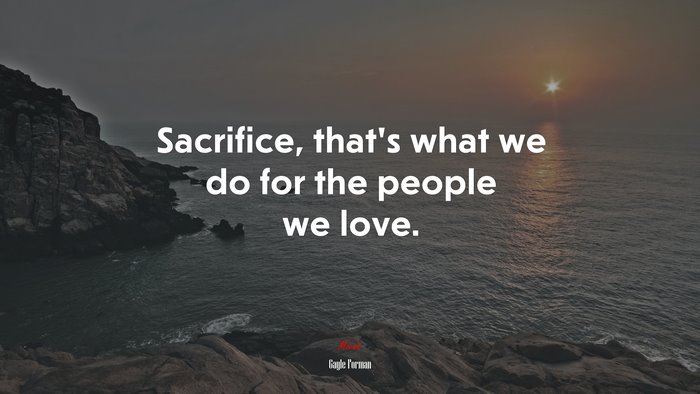 Sacrifice, that’s what we do for the people we love. | Gayle Forman quote
