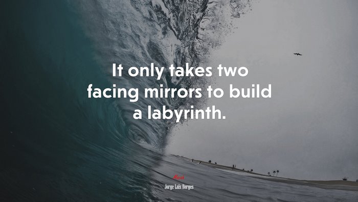 It only takes two facing mirrors to build a labyrinth. | Jorge Luis Borges quote