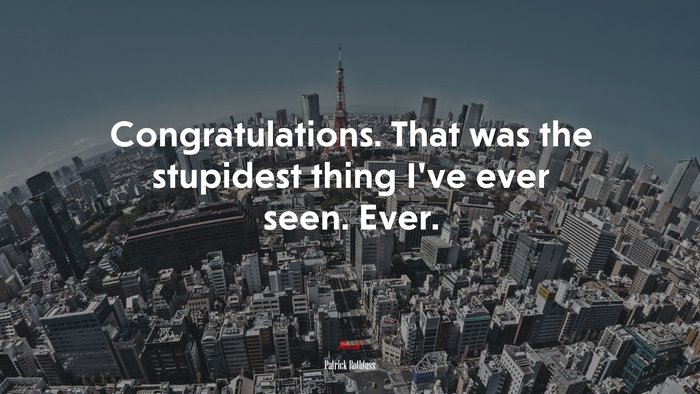 Congratulations. That was the stupidest thing I’ve ever seen. Ever. | Patrick Rothfuss quote