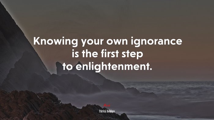 Knowing your own ignorance is the first step to enlightenment. | Patrick Rothfuss quote