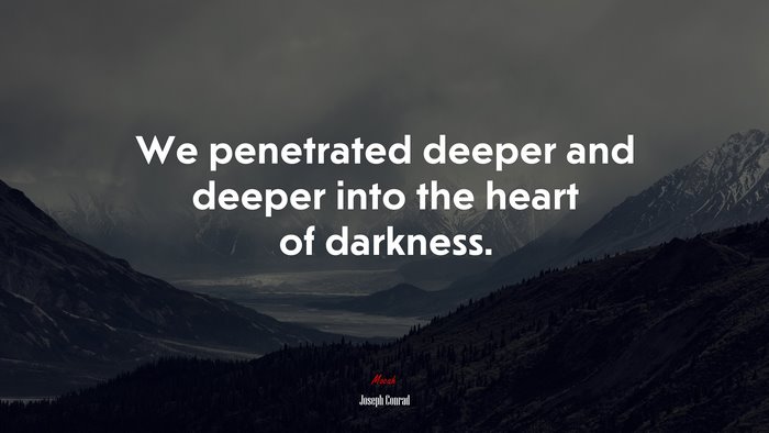 We penetrated deeper and deeper into the heart of darkness. | Joseph Conrad quote