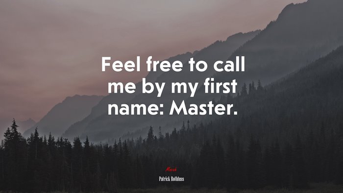 Feel free to call me by my first name: Master. | Patrick Rothfuss quote