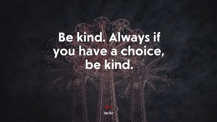 Be kind. Always if you have a choice, be kind. | Anne Rice quote