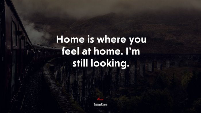 Home is where you feel at home. I’m still looking. | Truman Capote quote