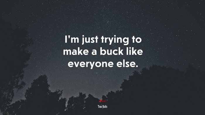 I’m just trying to make a buck like everyone else. | Tom Waits quote