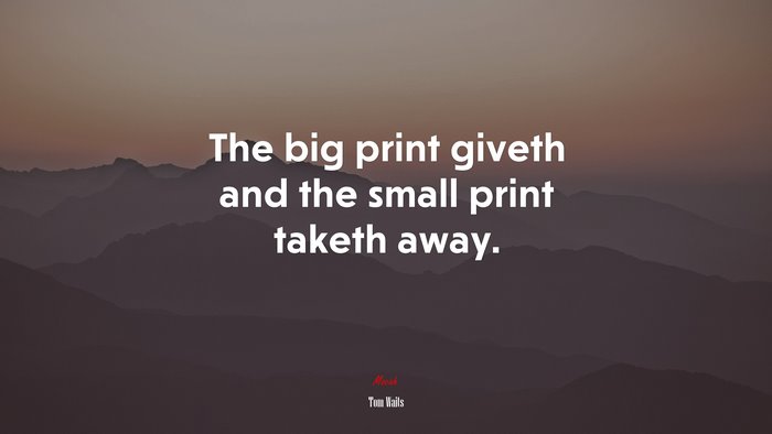 The big print giveth and the small print taketh away. | Tom Waits quote