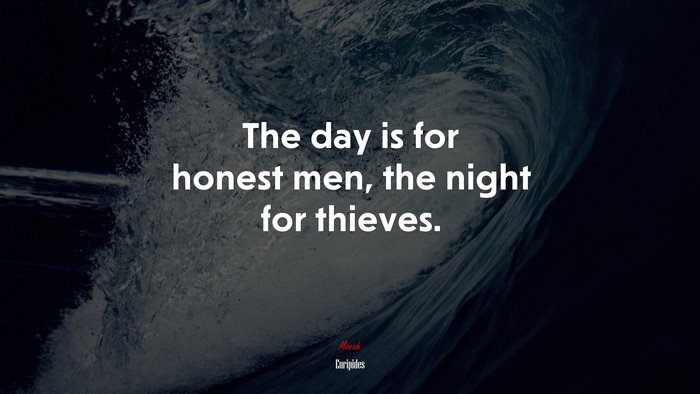 The day is for honest men, the night for thieves. | Euripides quote