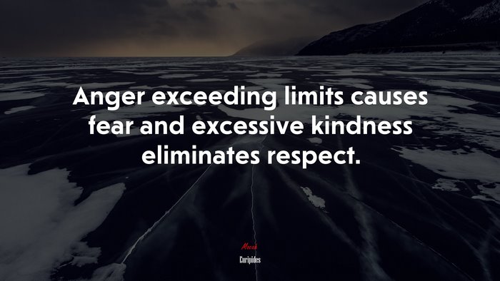 Anger exceeding limits causes fear and excessive kindness eliminates respect. | Euripides quote
